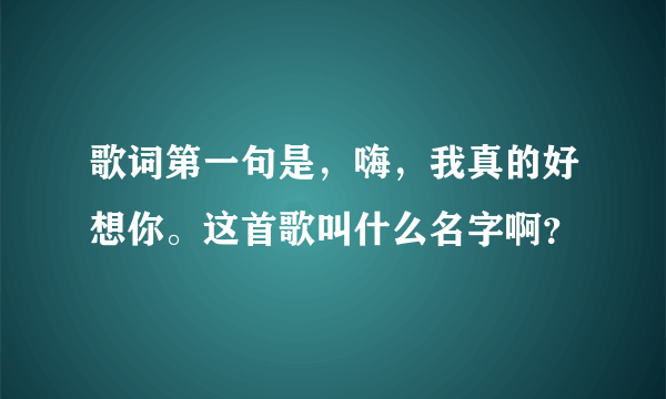 歌词第一句是，嗨，我真的好想你。这首歌叫什么名字啊？