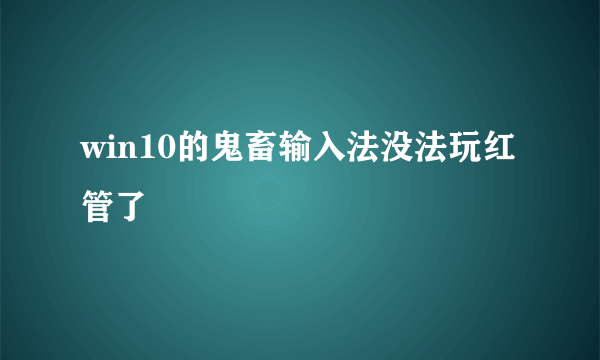 win10的鬼畜输入法没法玩红管了