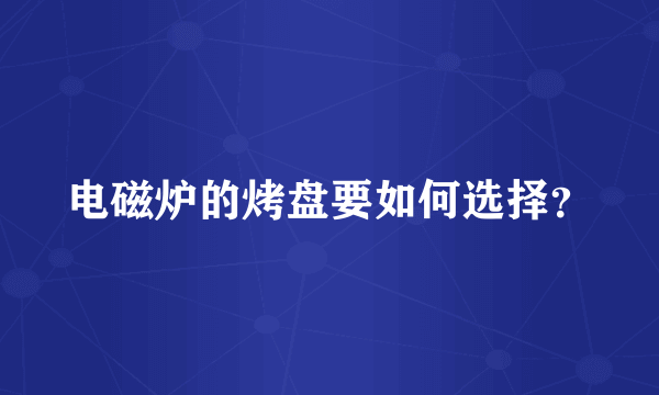 电磁炉的烤盘要如何选择？