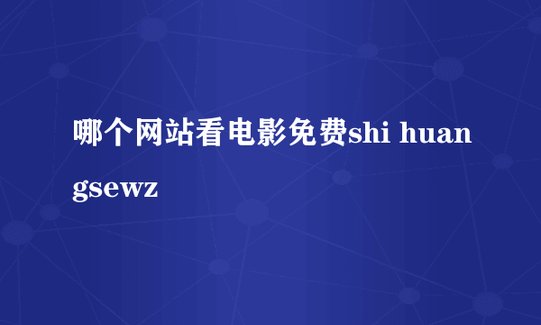 哪个网站看电影免费shi huangsewz