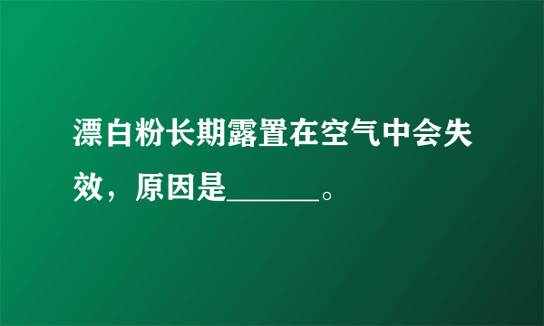 漂白粉长期露置在空气中会失效，原因是______。