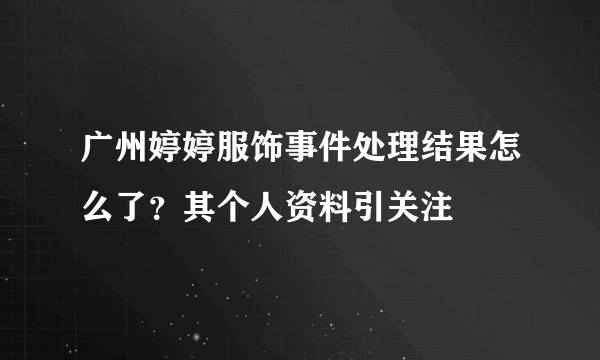 广州婷婷服饰事件处理结果怎么了？其个人资料引关注