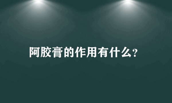 阿胶膏的作用有什么？