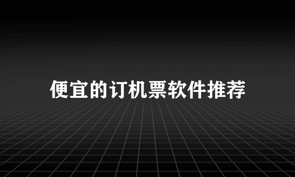 便宜的订机票软件推荐