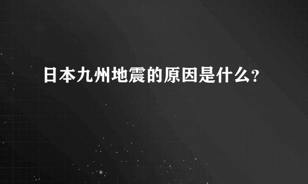 日本九州地震的原因是什么？