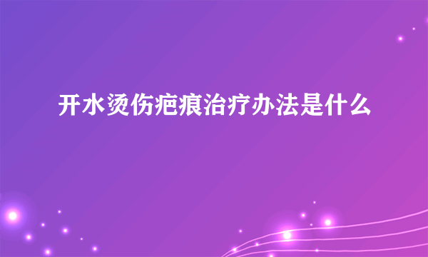 开水烫伤疤痕治疗办法是什么