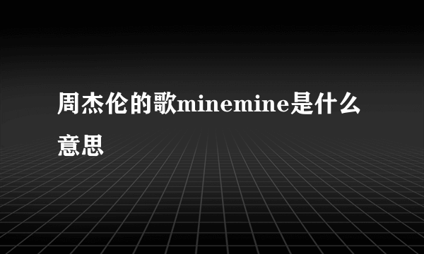 周杰伦的歌minemine是什么意思