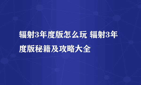 辐射3年度版怎么玩 辐射3年度版秘籍及攻略大全