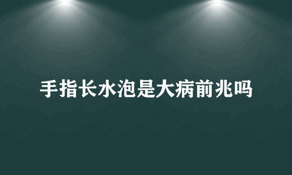 手指长水泡是大病前兆吗