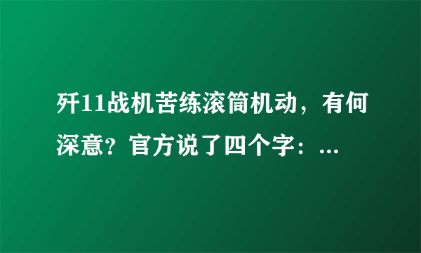 歼11战机苦练滚筒机动，有何深意？官方说了四个字：东南某地！