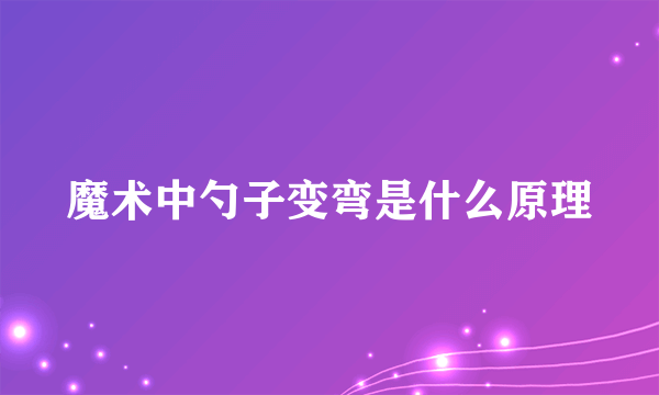 魔术中勺子变弯是什么原理