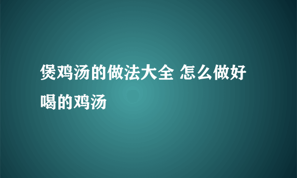 煲鸡汤的做法大全 怎么做好喝的鸡汤