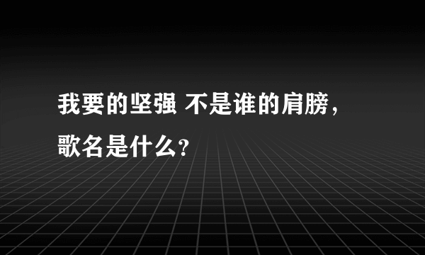 我要的坚强 不是谁的肩膀，歌名是什么？