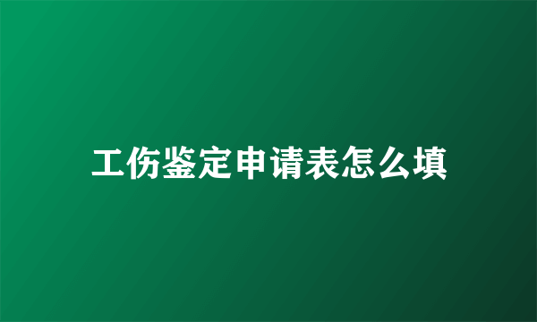 工伤鉴定申请表怎么填