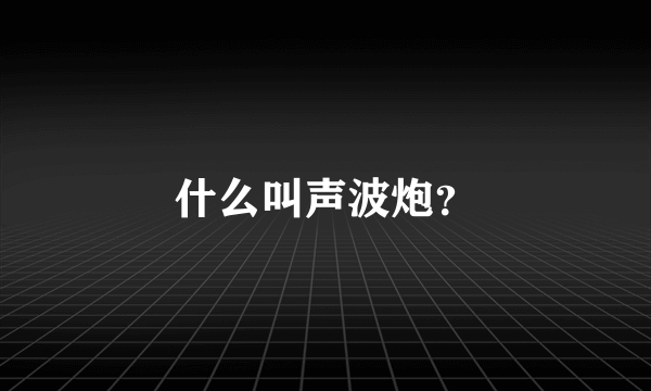 什么叫声波炮？