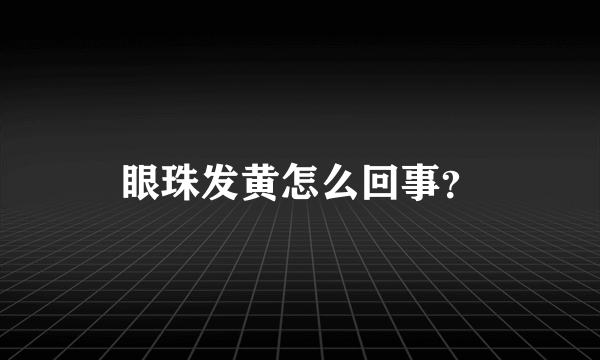 眼珠发黄怎么回事？