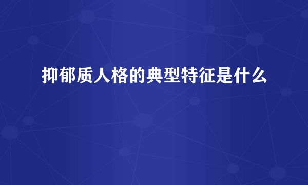 抑郁质人格的典型特征是什么