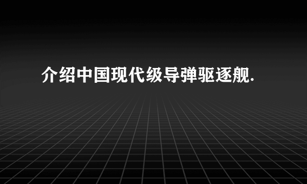 介绍中国现代级导弹驱逐舰.