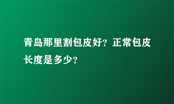 青岛那里割包皮好？正常包皮长度是多少？