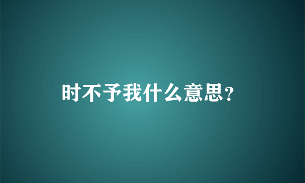 时不予我什么意思？