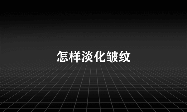 怎样淡化皱纹