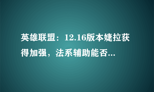 英雄联盟：12.16版本婕拉获得加强，法系辅助能否完成崛起？