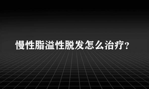 慢性脂溢性脱发怎么治疗？