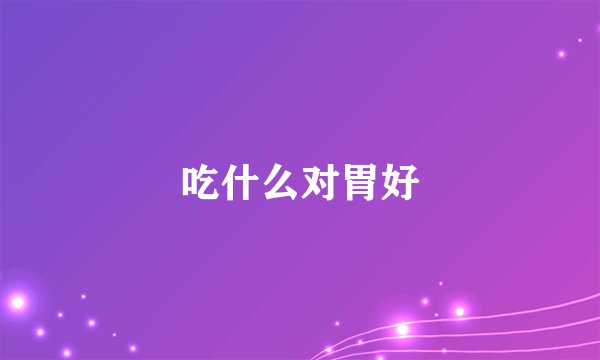 吃什么对胃好