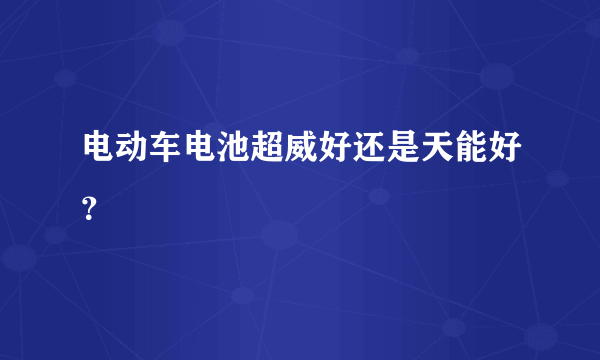 电动车电池超威好还是天能好？