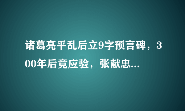 诸葛亮平乱后立9字预言碑，300年后竟应验，张献忠之死也被算中？