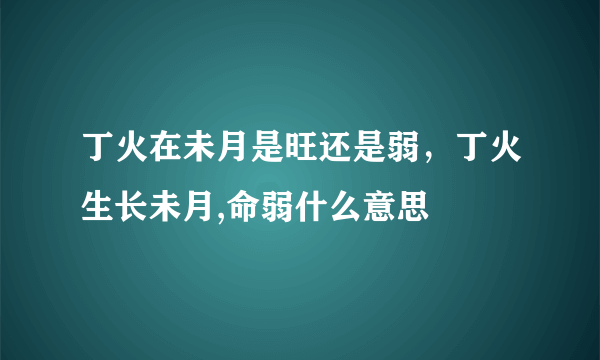 丁火在未月是旺还是弱，丁火生长未月,命弱什么意思