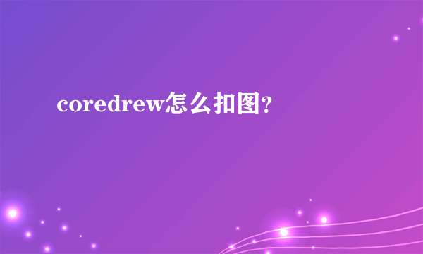 coredrew怎么扣图？