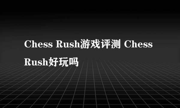 Chess Rush游戏评测 Chess Rush好玩吗