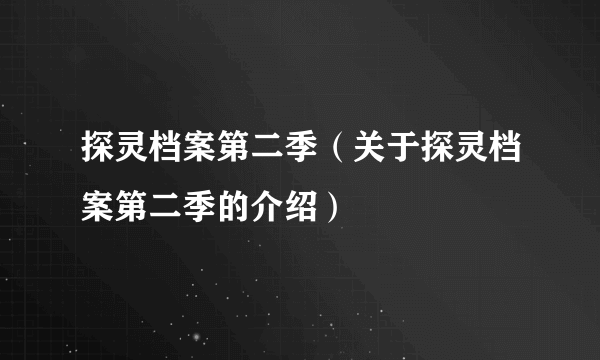 探灵档案第二季（关于探灵档案第二季的介绍）