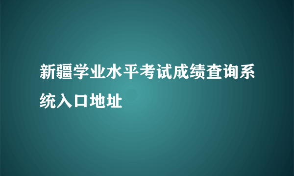 新疆学业水平考试成绩查询系统入口地址