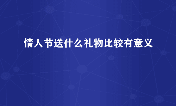 情人节送什么礼物比较有意义