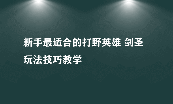 新手最适合的打野英雄 剑圣玩法技巧教学