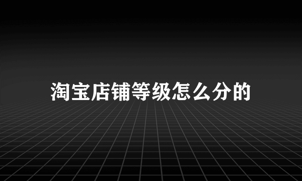 淘宝店铺等级怎么分的