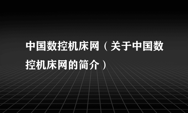 中国数控机床网（关于中国数控机床网的简介）