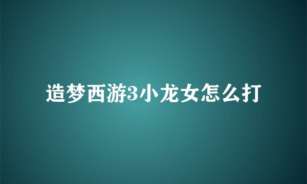 造梦西游3小龙女怎么打