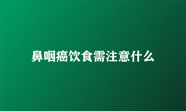 鼻咽癌饮食需注意什么