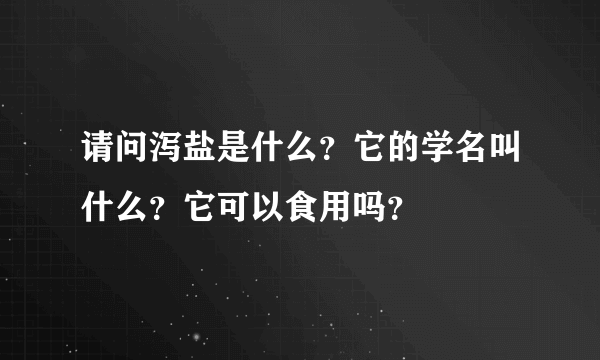 请问泻盐是什么？它的学名叫什么？它可以食用吗？