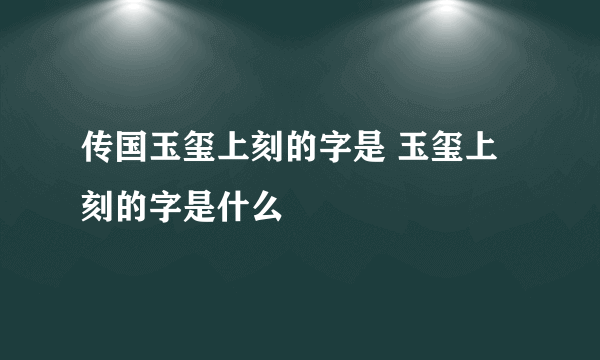 传国玉玺上刻的字是 玉玺上刻的字是什么