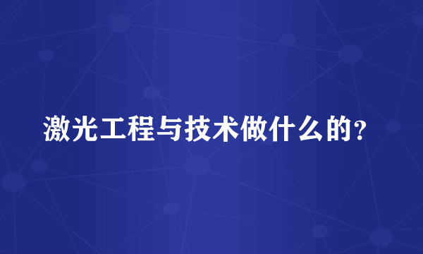 激光工程与技术做什么的？