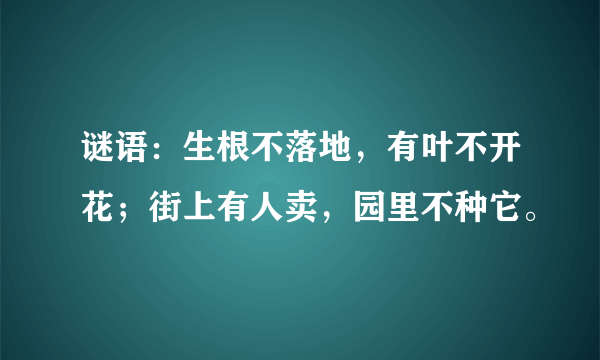 谜语：生根不落地，有叶不开花；街上有人卖，园里不种它。