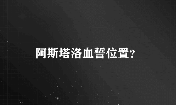 阿斯塔洛血誓位置？