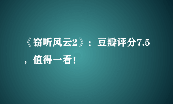 《窃听风云2》：豆瓣评分7.5，值得一看！