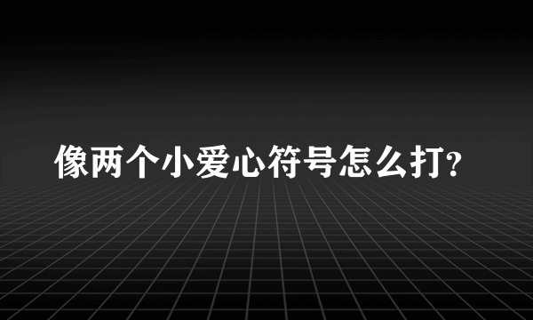 像两个小爱心符号怎么打？