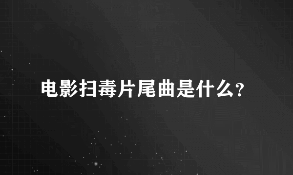 电影扫毒片尾曲是什么？