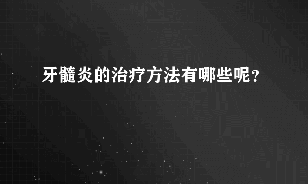 牙髓炎的治疗方法有哪些呢？